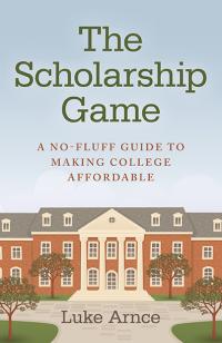 The	Scholarship Game - A no-fluff guide to making college affordable by Luke Arnce