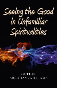 Seeing the Good in Unfamiliar Spiritualities by Gethin Abraham-Williams
