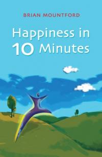 Happiness in 10 Minutes by Brian Mountford
