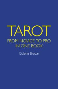 Tarot: From Novice to Pro in One Book by Colette Brown