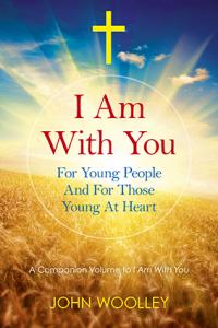 I Am With You; For Young People And For Those Young At Heart by John Woolley
