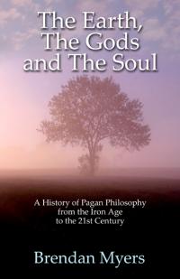 Earth, The Gods and The Soul - A History of Pagan Philosophy, The by Brendan Myers