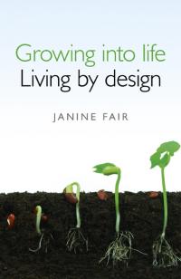 Growing into life -  Living by design by Janine Fair