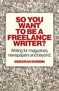 So You Want To Be A Freelance Writer? by Deb Durbin
