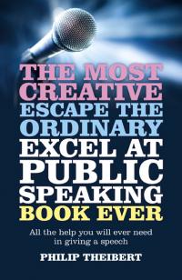 Most Creative, Escape the Ordinary, Excel at Public Speaking Book Ever, The by Philip Theibert