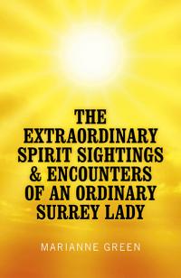 Extraordinary Spirit Sightings & Encounters of an Ordinary Surrey Lady, The by Marianne Green