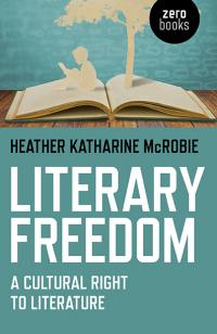 Literary Freedom: a Cultural Right to Literature by Heather Katharine McRobie