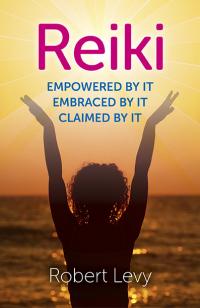 Reiki: Empowered By It, Embraced By It, Claimed By It by Robert Levy