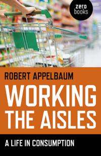 Working the Aisles: A Life in Consumption by Robert Appelbaum