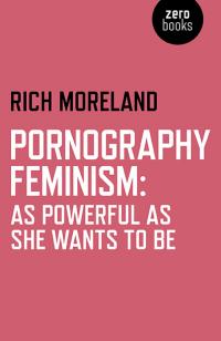 Pornography Feminism: As Powerful as She Wants to Be by Rich Moreland
