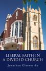 Liberal Faith in a Divided Church by Jonathan Clatworthy