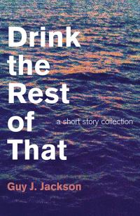 Drink the Rest of That by Guy J. Jackson