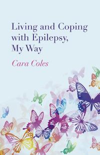 Living and Coping with Epilepsy, My Way by Cara Coles