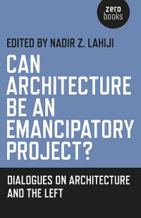 Can Architecture Be an Emancipatory Project? by Nadir Z. Lahiji