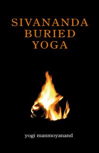 Sivananda Buried Yoga by Yogi Manmoyanand