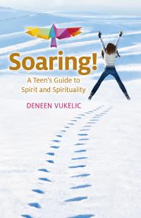 Soaring - A Teen's Guide to Spirit and Spirituality by Deneen Vukelic