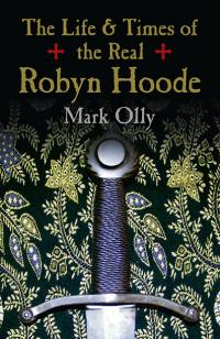 Life & Times of the Real Robyn Hoode, The by Mark Olly