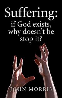 Suffering: if God exists, why doesn't he stop it? by John Morris