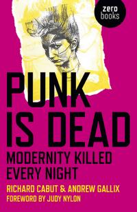Punk Is Dead: Modernity Killed Every Night by Andrew Gallix, Richard Cabut