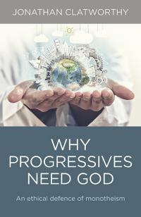 Why Progressives Need God by Jonathan Clatworthy