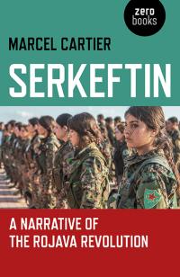 Serkeftin: A Narrative of the Rojava Revolution  by Marcel Cartier