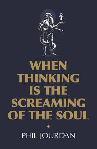 When Thinking is the Screaming of the Soul by Phil Jourdan