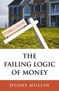 Failing Logic of Money, The by Duane Mullin