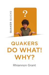 Quaker Quicks - Quakers Do What! Why? by Rhiannon Grant