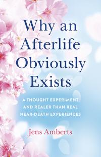 Why an Afterlife Obviously Exists by Jens Amberts