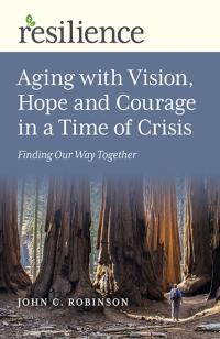 Resilience: Aging with Vision, Hope and Courage in a Time of Crisis by John C. Robinson