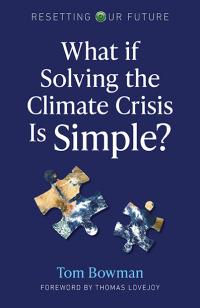 Resetting Our Future: What If Solving the Climate Crisis Is Simple? by Tom Bowman