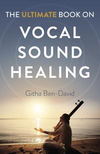 Ultimate Book on Vocal Sound Healing, The by Githa Ben-David