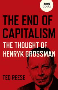 End of Capitalism, The: The Thought of Henryk Grossman by Ted Reese