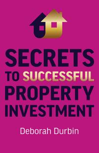 Secrets to Successful Property Investment by Deb Durbin