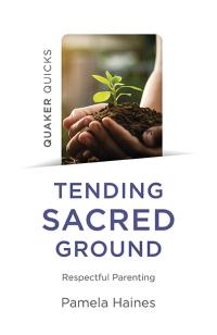 Quaker Quicks - Tending Sacred Ground by Pamela Haines