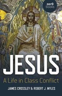 Jesus: A Life in Class Conflict by James Crossley, Robert J. Myles