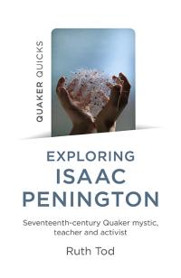Exploring Isaac Penington: Seventeenth-Century Quaker mystic, teacher and activist by Ruth Tod