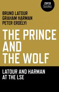 Prince and the Wolf: Latour and Harman at the LSE, The by Bruno Latour, Peter Erdélyi, Graham Harman